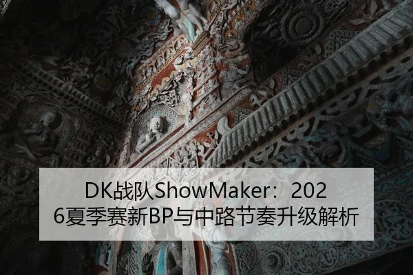 DK战队ShowMaker：2026夏季赛新BP与中路节奏升级解析